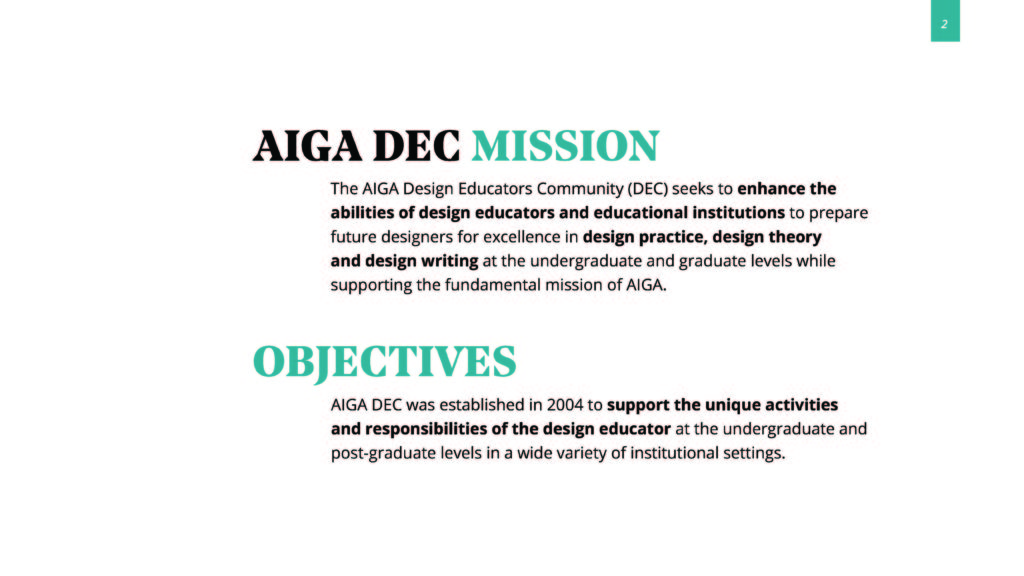 AIGA DEC mission: The AIGA Design Educators Community seeks to enhance the abilities of design educators and educational institutions to prepare future designers for excellence in design practice, design theory and design writing at the undergraduate and graduate levels while supporting the fundamental mission of AIGA. Objectives: AIGA DEC was established in 2004 to support hte unique activities and responsibilities of the design educator at the undergraduate and post-graduate levels in a wide variety of institutional settings.