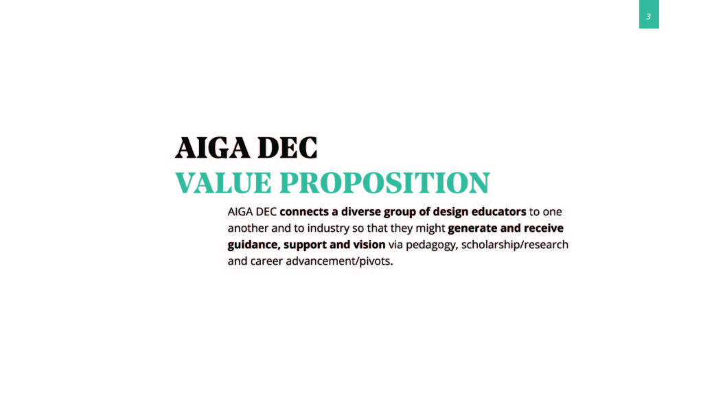 AIGA DEC Value Proposition: AIGA DEC connects a diverse group of design educators to one another and to industry so that they might generate and receive guidance, support and vision via pedagogy, scholarship/research, and career advancement/pivots.